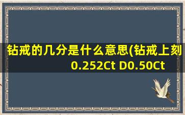 钻戒的几分是什么意思(钻戒上刻0.252Ct D0.50Ct是什么意思，几分的是大钻小钻的分吗怎么才能看懂)